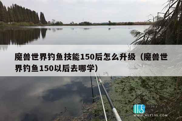 魔兽世界钓鱼技能150后怎么升级(魔兽世界钓鱼150以后去哪学) 魔兽世界钓鱼技能150后怎么升级(魔兽世界钓鱼150以后去哪学)