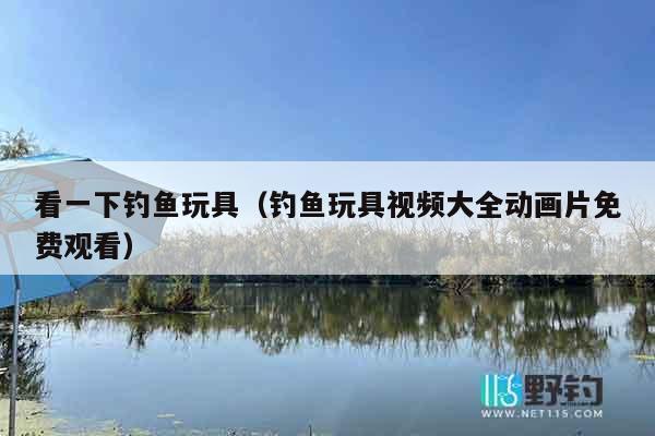 看一下钓鱼玩具(钓鱼玩具视频大全动画片免费观看) 看一下钓鱼玩具(钓鱼玩具视频大全动画片免费观看)