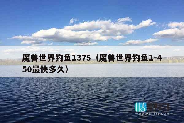 魔兽世界钓鱼1375（魔兽世界钓鱼1-450最快多久）