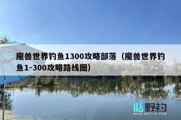魔兽世界钓鱼1300攻略部落（魔兽世界钓鱼1-300攻略路线图）