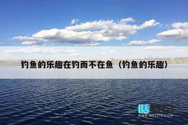 钓鱼的乐趣在钓而不在鱼（钓鱼的乐趣）